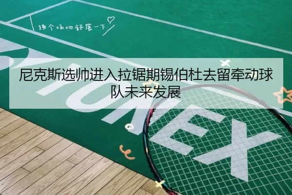 尼克斯选帅进入拉锯期锡伯杜去留牵动球队未来发展