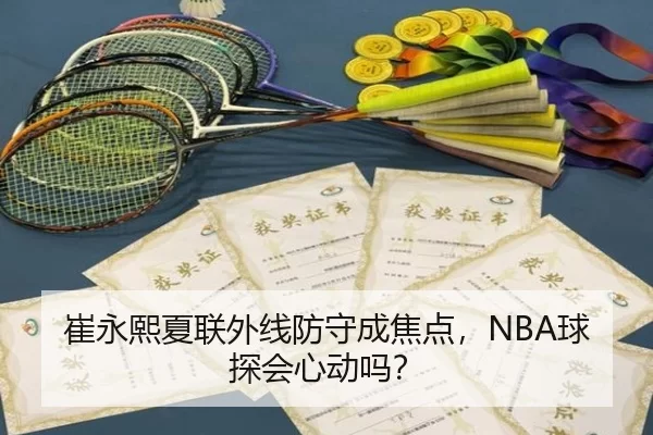崔永熙夏联外线防守成焦点，NBA球探会心动吗？